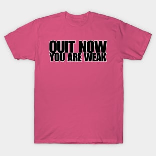 QUIT NOW YOU ARE WEAK T-Shirt